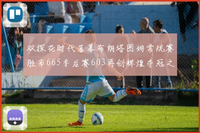 双探花时代落幕布朗塔图姆常规赛胜率665季后赛603再创辉煌夺冠之路