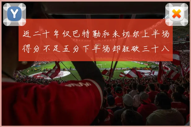 近二十年仅巴特勒和米切尔上半场得分不足五分下半场却狂砍三十八分
