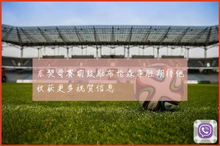东契奇赛前鼓励布伦森争胜期待他收获更多祝贺信息