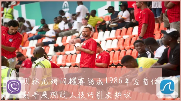 贝林厄姆闪耀赛场成1986年后首位射手展现过人技巧引发热议