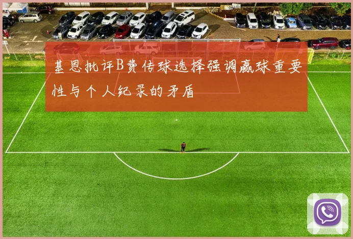 基恩批评B费传球选择强调赢球重要性与个人纪录的矛盾
