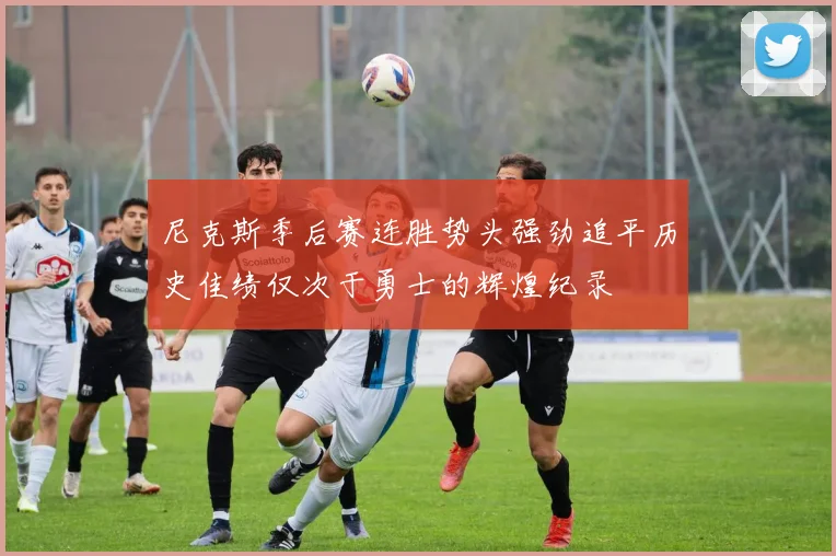尼克斯季后赛连胜势头强劲追平历史佳绩仅次于勇士的辉煌纪录