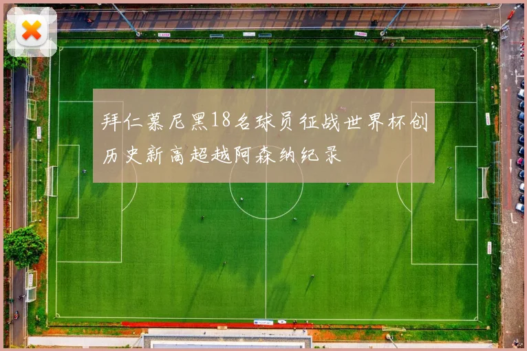 拜仁慕尼黑18名球员征战世界杯创历史新高超越阿森纳纪录