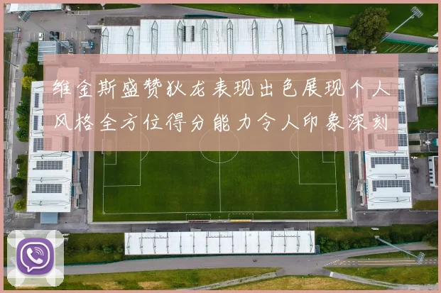维金斯盛赞狄龙表现出色展现个人风格全方位得分能力令人印象深刻